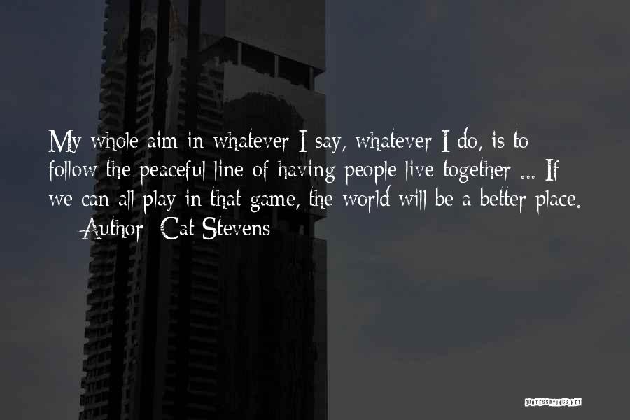 Cat Stevens Quotes: My Whole Aim In Whatever I Say, Whatever I Do, Is To Follow The Peaceful Line Of Having People Live