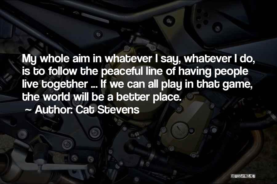 Cat Stevens Quotes: My Whole Aim In Whatever I Say, Whatever I Do, Is To Follow The Peaceful Line Of Having People Live