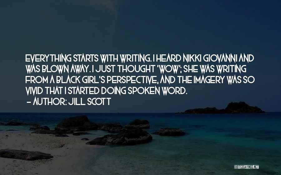 Jill Scott Quotes: Everything Starts With Writing. I Heard Nikki Giovanni And Was Blown Away. I Just Thought 'wow'; She Was Writing From