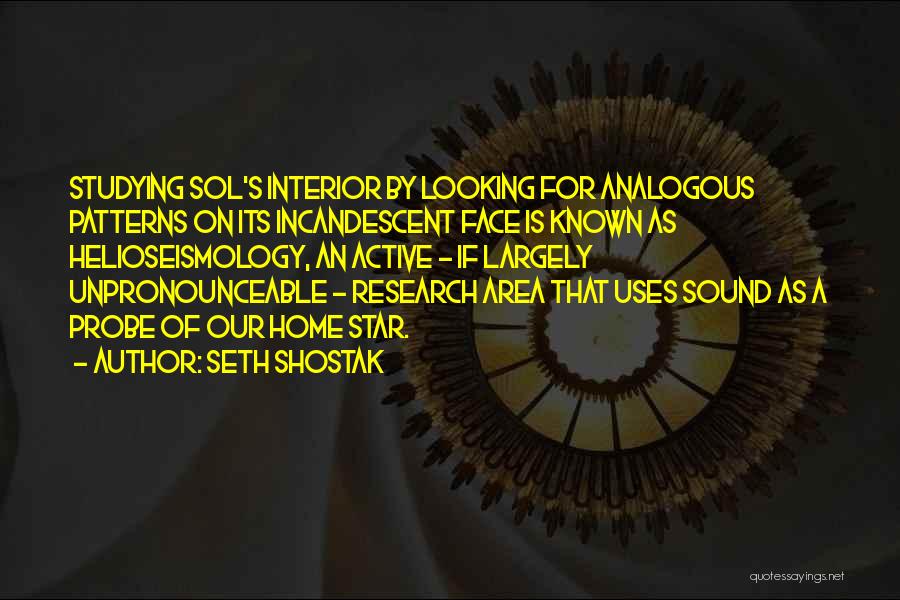 Seth Shostak Quotes: Studying Sol's Interior By Looking For Analogous Patterns On Its Incandescent Face Is Known As Helioseismology, An Active - If