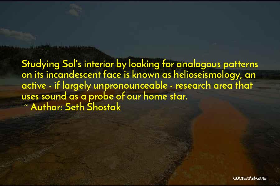 Seth Shostak Quotes: Studying Sol's Interior By Looking For Analogous Patterns On Its Incandescent Face Is Known As Helioseismology, An Active - If