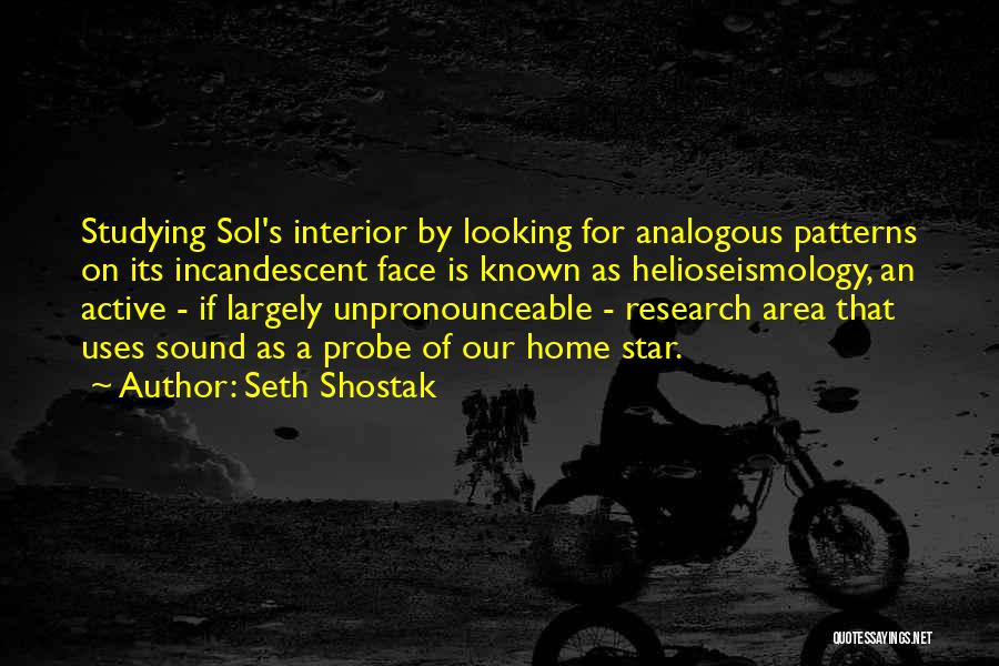 Seth Shostak Quotes: Studying Sol's Interior By Looking For Analogous Patterns On Its Incandescent Face Is Known As Helioseismology, An Active - If