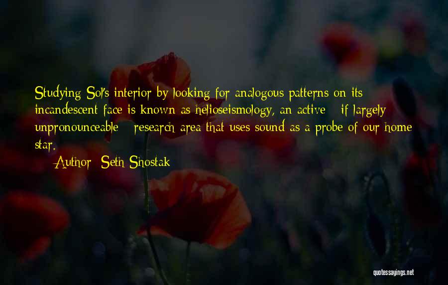 Seth Shostak Quotes: Studying Sol's Interior By Looking For Analogous Patterns On Its Incandescent Face Is Known As Helioseismology, An Active - If