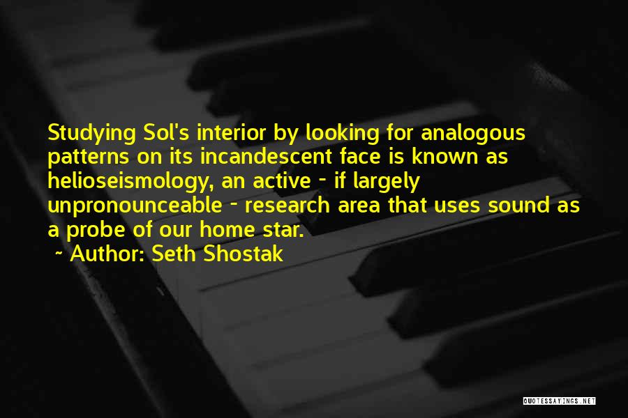 Seth Shostak Quotes: Studying Sol's Interior By Looking For Analogous Patterns On Its Incandescent Face Is Known As Helioseismology, An Active - If