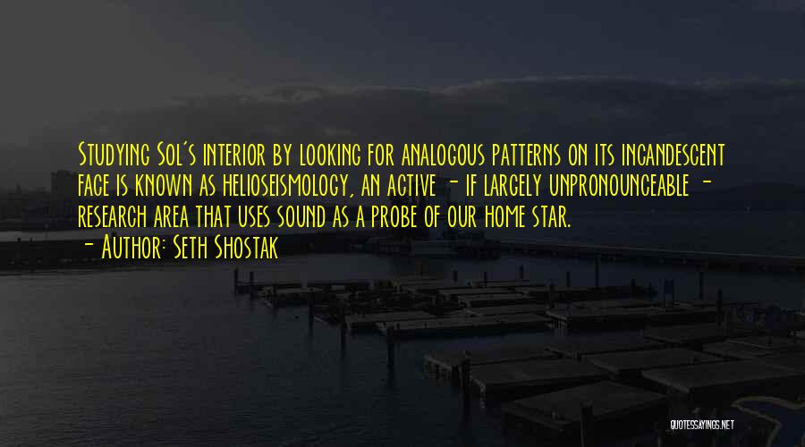 Seth Shostak Quotes: Studying Sol's Interior By Looking For Analogous Patterns On Its Incandescent Face Is Known As Helioseismology, An Active - If