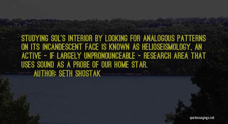 Seth Shostak Quotes: Studying Sol's Interior By Looking For Analogous Patterns On Its Incandescent Face Is Known As Helioseismology, An Active - If