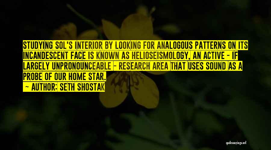 Seth Shostak Quotes: Studying Sol's Interior By Looking For Analogous Patterns On Its Incandescent Face Is Known As Helioseismology, An Active - If