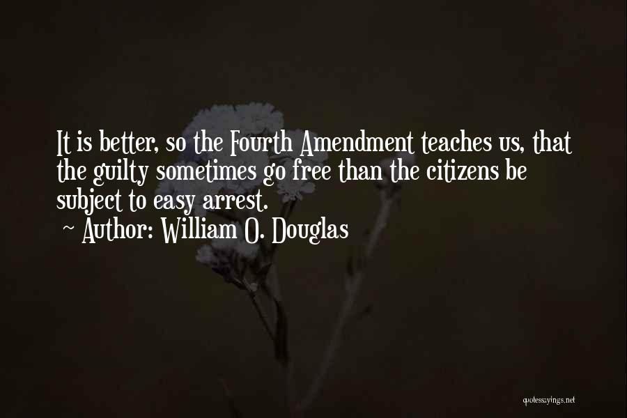 William O. Douglas Quotes: It Is Better, So The Fourth Amendment Teaches Us, That The Guilty Sometimes Go Free Than The Citizens Be Subject