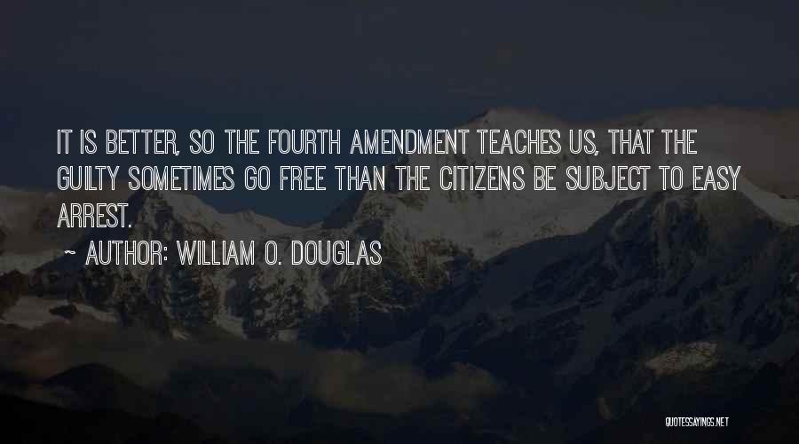 William O. Douglas Quotes: It Is Better, So The Fourth Amendment Teaches Us, That The Guilty Sometimes Go Free Than The Citizens Be Subject