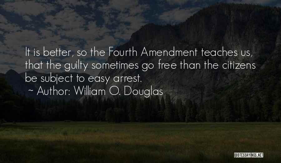 William O. Douglas Quotes: It Is Better, So The Fourth Amendment Teaches Us, That The Guilty Sometimes Go Free Than The Citizens Be Subject