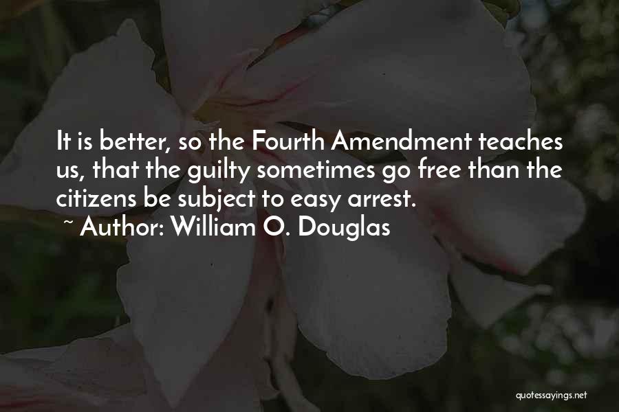 William O. Douglas Quotes: It Is Better, So The Fourth Amendment Teaches Us, That The Guilty Sometimes Go Free Than The Citizens Be Subject