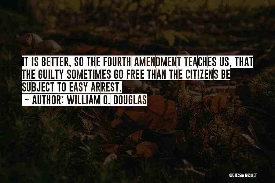 William O. Douglas Quotes: It Is Better, So The Fourth Amendment Teaches Us, That The Guilty Sometimes Go Free Than The Citizens Be Subject