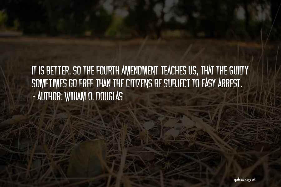 William O. Douglas Quotes: It Is Better, So The Fourth Amendment Teaches Us, That The Guilty Sometimes Go Free Than The Citizens Be Subject