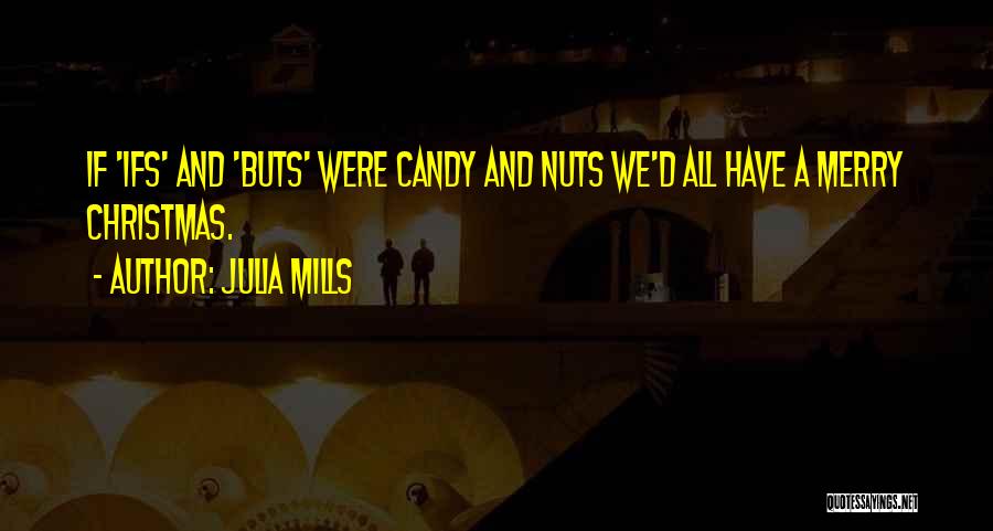 Julia Mills Quotes: If 'ifs' And 'buts' Were Candy And Nuts We'd All Have A Merry Christmas.