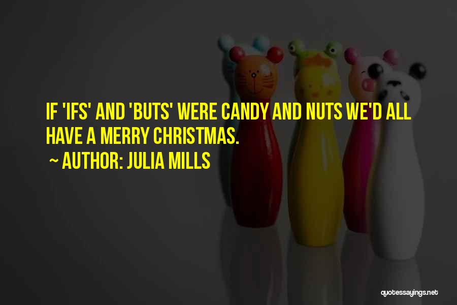 Julia Mills Quotes: If 'ifs' And 'buts' Were Candy And Nuts We'd All Have A Merry Christmas.