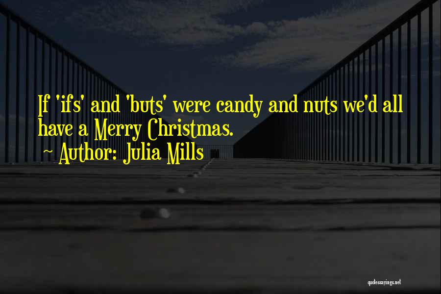 Julia Mills Quotes: If 'ifs' And 'buts' Were Candy And Nuts We'd All Have A Merry Christmas.