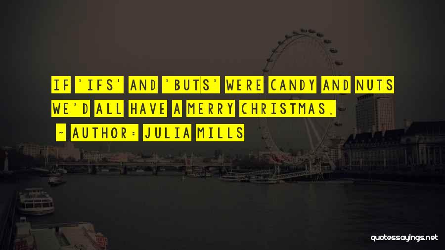 Julia Mills Quotes: If 'ifs' And 'buts' Were Candy And Nuts We'd All Have A Merry Christmas.