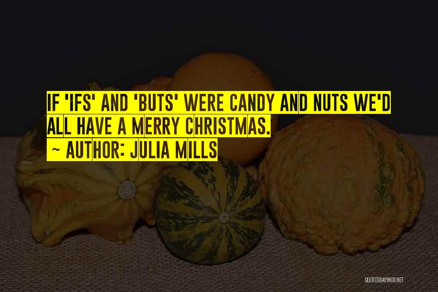 Julia Mills Quotes: If 'ifs' And 'buts' Were Candy And Nuts We'd All Have A Merry Christmas.