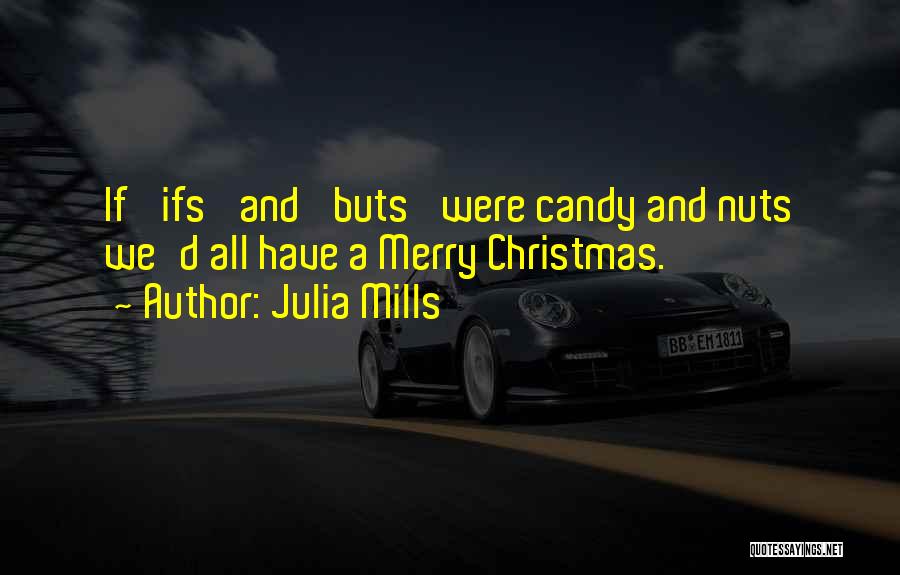 Julia Mills Quotes: If 'ifs' And 'buts' Were Candy And Nuts We'd All Have A Merry Christmas.