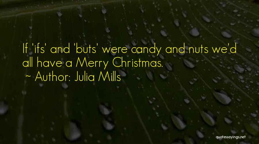 Julia Mills Quotes: If 'ifs' And 'buts' Were Candy And Nuts We'd All Have A Merry Christmas.