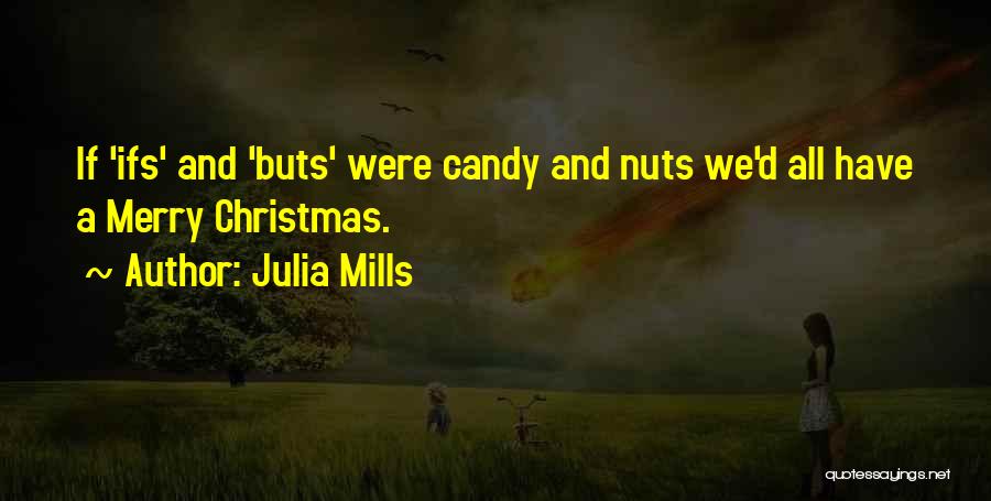 Julia Mills Quotes: If 'ifs' And 'buts' Were Candy And Nuts We'd All Have A Merry Christmas.