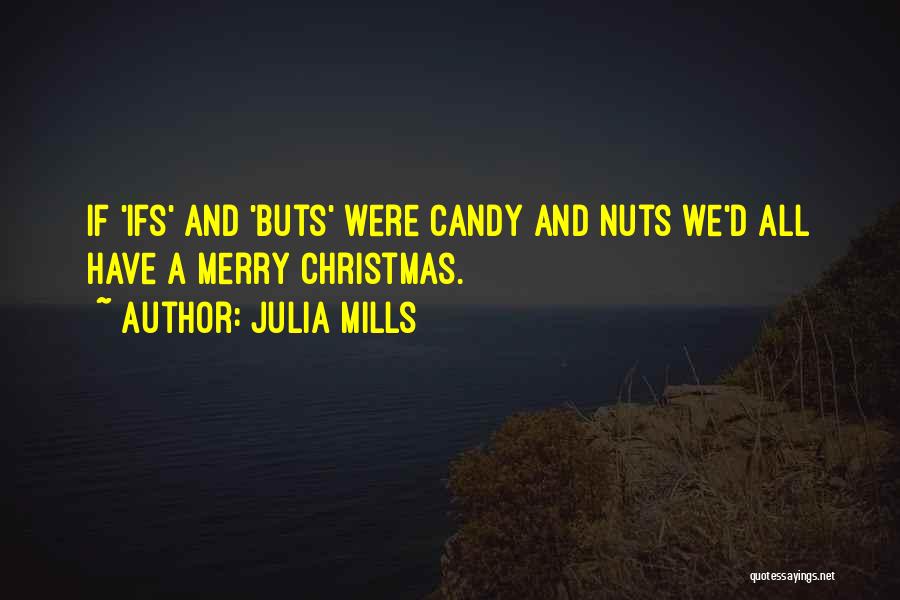 Julia Mills Quotes: If 'ifs' And 'buts' Were Candy And Nuts We'd All Have A Merry Christmas.