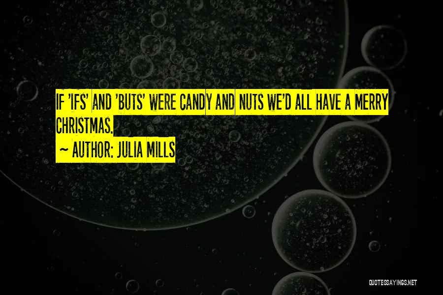 Julia Mills Quotes: If 'ifs' And 'buts' Were Candy And Nuts We'd All Have A Merry Christmas.