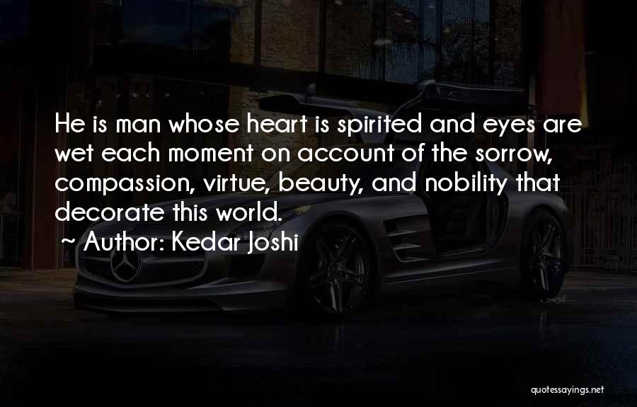 Kedar Joshi Quotes: He Is Man Whose Heart Is Spirited And Eyes Are Wet Each Moment On Account Of The Sorrow, Compassion, Virtue,