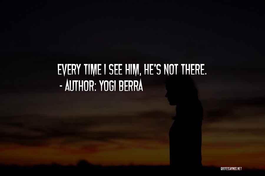 Yogi Berra Quotes: Every Time I See Him, He's Not There.