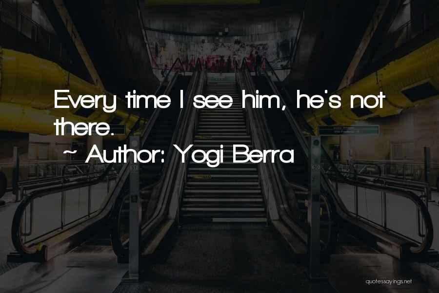 Yogi Berra Quotes: Every Time I See Him, He's Not There.