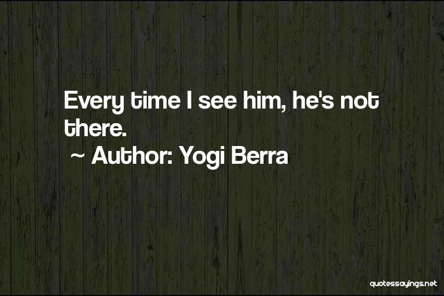 Yogi Berra Quotes: Every Time I See Him, He's Not There.