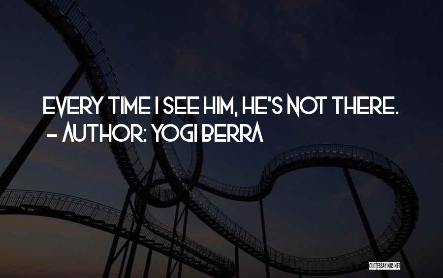 Yogi Berra Quotes: Every Time I See Him, He's Not There.