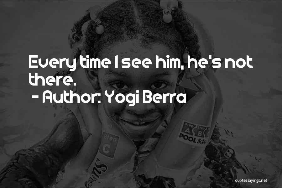 Yogi Berra Quotes: Every Time I See Him, He's Not There.