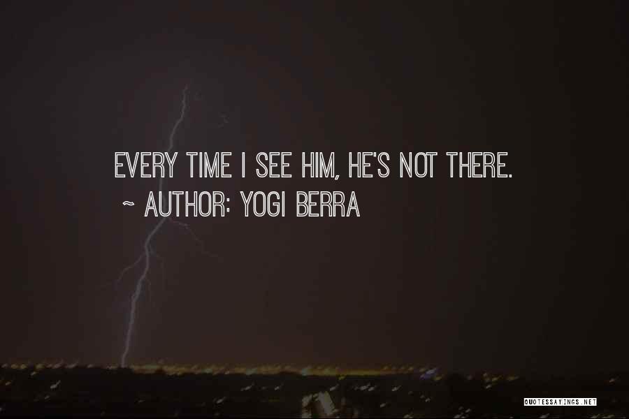 Yogi Berra Quotes: Every Time I See Him, He's Not There.