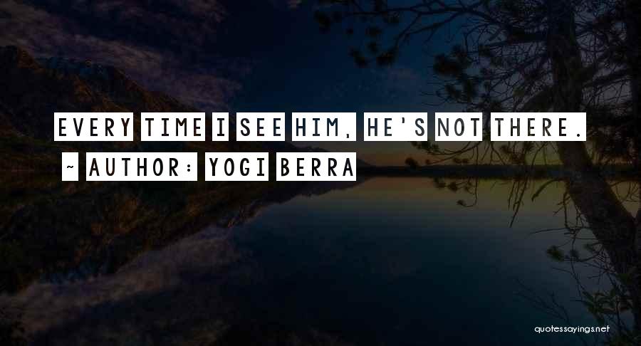 Yogi Berra Quotes: Every Time I See Him, He's Not There.