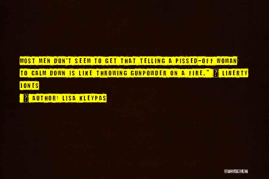 Lisa Kleypas Quotes: Most Men Don't Seem To Get That Telling A Pissed-off Woman To Calm Down Is Like Throwing Gunpowder On A