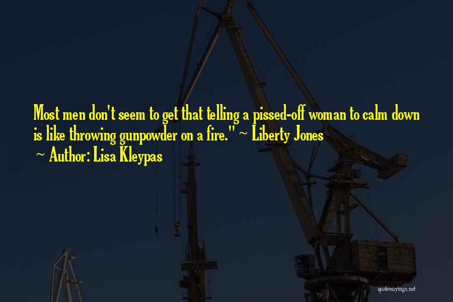 Lisa Kleypas Quotes: Most Men Don't Seem To Get That Telling A Pissed-off Woman To Calm Down Is Like Throwing Gunpowder On A