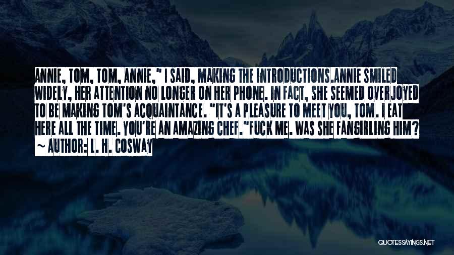 L. H. Cosway Quotes: Annie, Tom, Tom, Annie, I Said, Making The Introductions.annie Smiled Widely, Her Attention No Longer On Her Phone. In Fact,