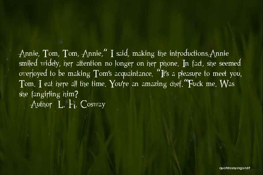 L. H. Cosway Quotes: Annie, Tom, Tom, Annie, I Said, Making The Introductions.annie Smiled Widely, Her Attention No Longer On Her Phone. In Fact,