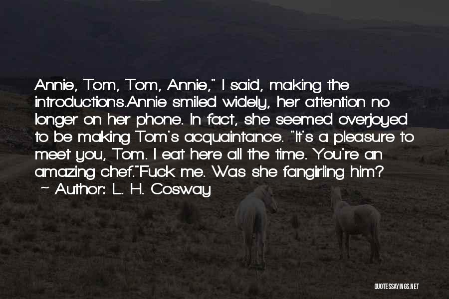 L. H. Cosway Quotes: Annie, Tom, Tom, Annie, I Said, Making The Introductions.annie Smiled Widely, Her Attention No Longer On Her Phone. In Fact,