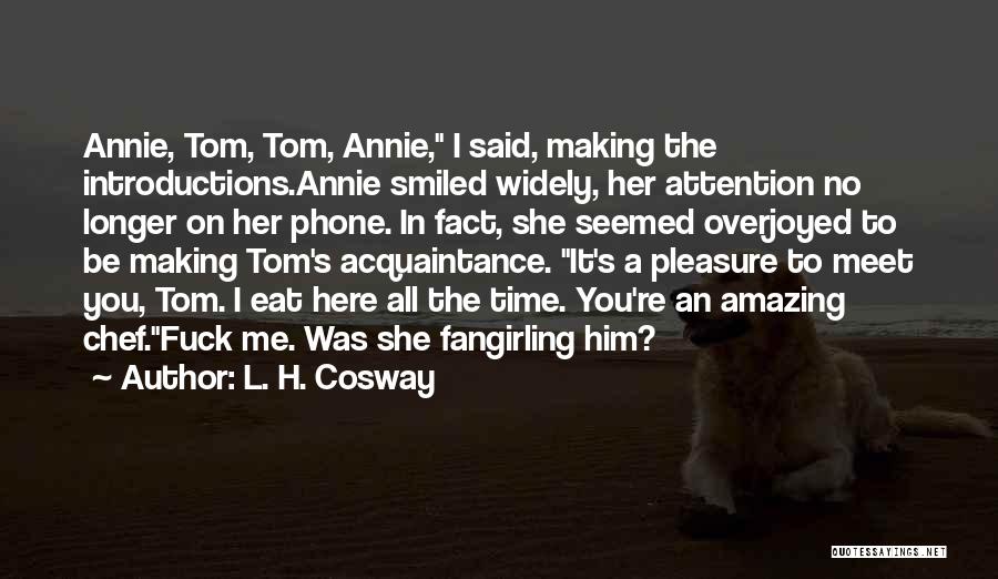 L. H. Cosway Quotes: Annie, Tom, Tom, Annie, I Said, Making The Introductions.annie Smiled Widely, Her Attention No Longer On Her Phone. In Fact,