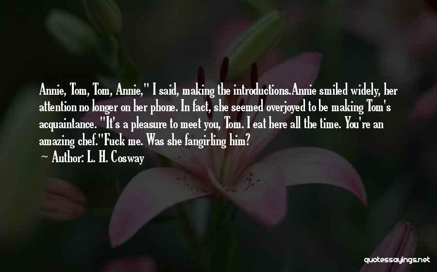 L. H. Cosway Quotes: Annie, Tom, Tom, Annie, I Said, Making The Introductions.annie Smiled Widely, Her Attention No Longer On Her Phone. In Fact,