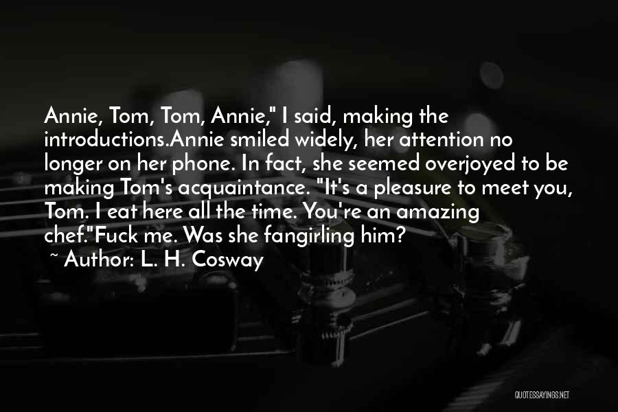 L. H. Cosway Quotes: Annie, Tom, Tom, Annie, I Said, Making The Introductions.annie Smiled Widely, Her Attention No Longer On Her Phone. In Fact,