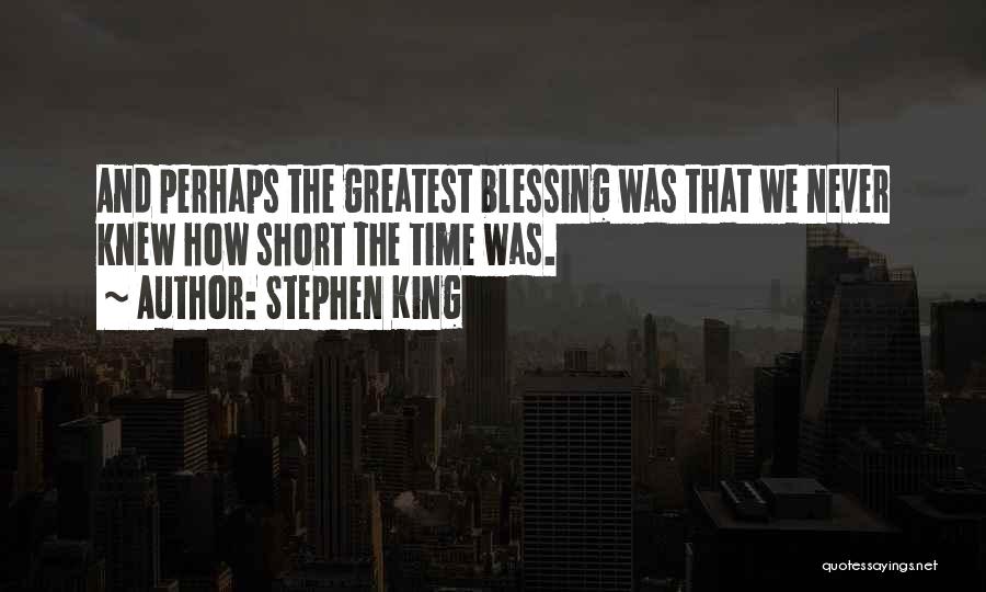 Stephen King Quotes: And Perhaps The Greatest Blessing Was That We Never Knew How Short The Time Was.