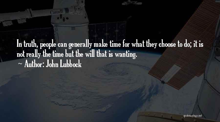 John Lubbock Quotes: In Truth, People Can Generally Make Time For What They Choose To Do; It Is Not Really The Time But