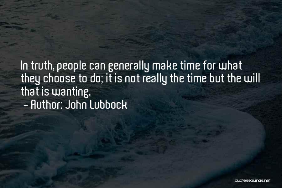 John Lubbock Quotes: In Truth, People Can Generally Make Time For What They Choose To Do; It Is Not Really The Time But