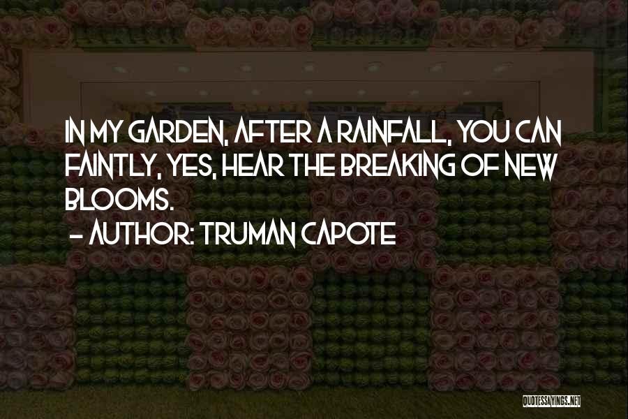 Truman Capote Quotes: In My Garden, After A Rainfall, You Can Faintly, Yes, Hear The Breaking Of New Blooms.