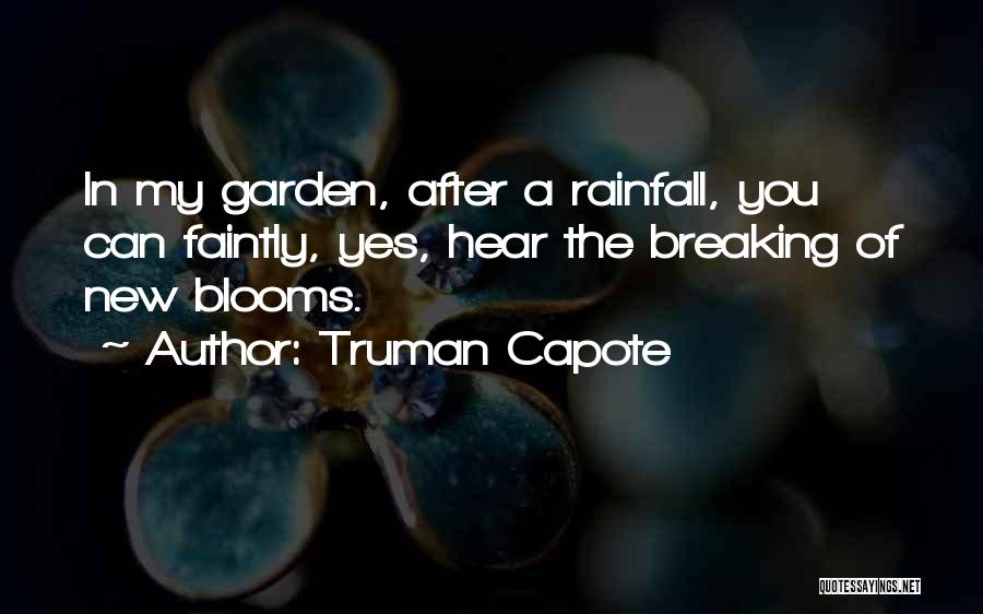 Truman Capote Quotes: In My Garden, After A Rainfall, You Can Faintly, Yes, Hear The Breaking Of New Blooms.