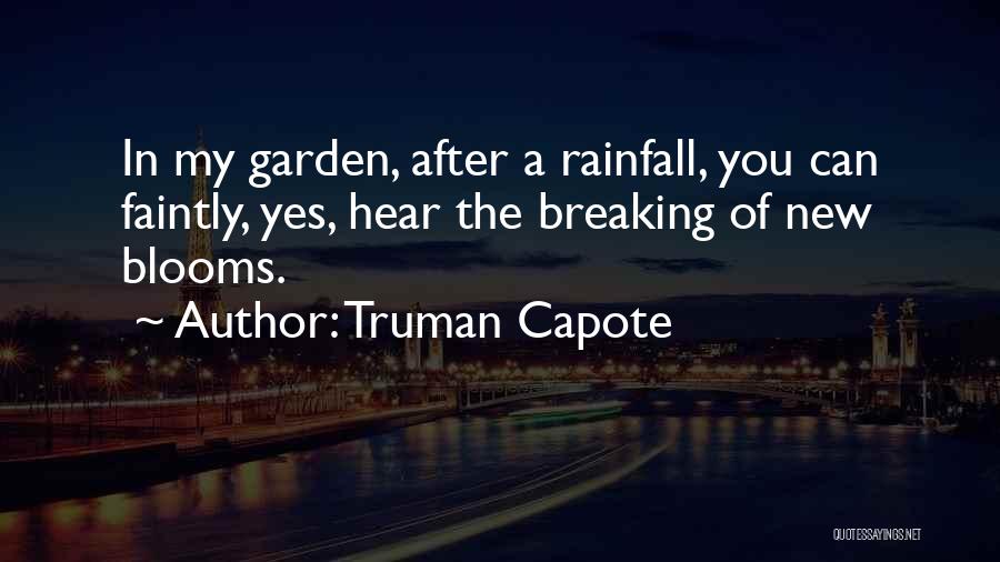 Truman Capote Quotes: In My Garden, After A Rainfall, You Can Faintly, Yes, Hear The Breaking Of New Blooms.