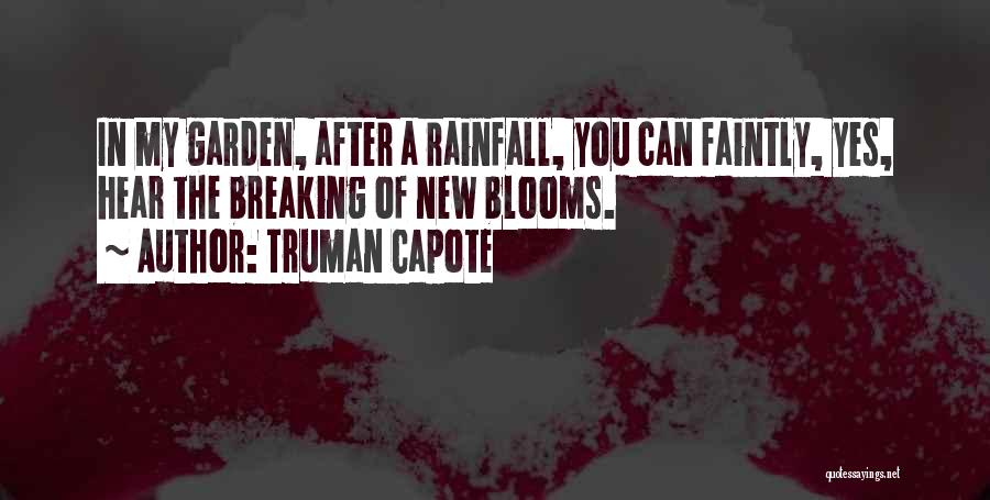 Truman Capote Quotes: In My Garden, After A Rainfall, You Can Faintly, Yes, Hear The Breaking Of New Blooms.